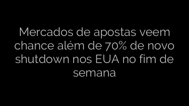 ​Mercados de apostas veem chance além de 70% de novo shutdown nos EUA no fim de semana 